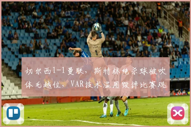 切尔西1-1曼联，斯特林绝杀球被吹体毛越位，VAR技术滥用毁掉比赛观赏性
