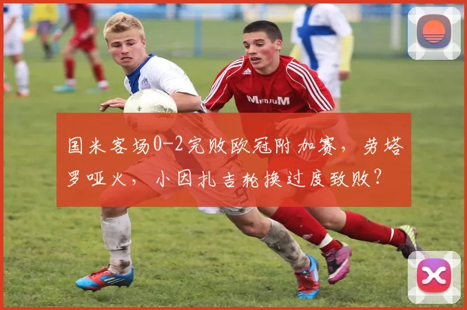 国米客场0-2完败欧冠附加赛,劳塔罗哑火,小因扎吉轮换过度致败?