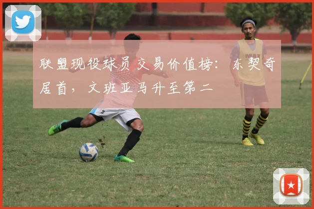 联盟现役球员交易价值榜：东契奇居首，文班亚马升至第二